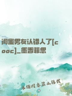 闺蜜男友认错人了[cooc]